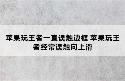 苹果玩王者一直误触边框 苹果玩王者经常误触向上滑